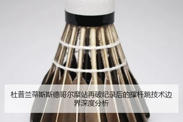 杜普兰蒂斯斯德哥尔摩站再破纪录后的撑杆跳技术边界深度分析